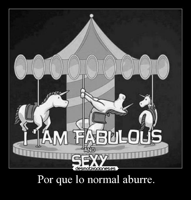 Por que lo normal aburre. -