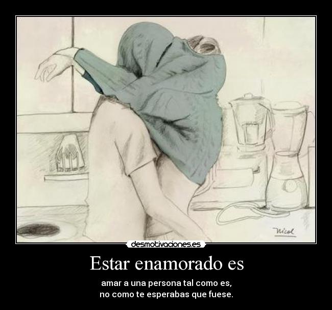 Estar enamorado es - amar a una persona tal como es,
no como te esperabas que fuese.
