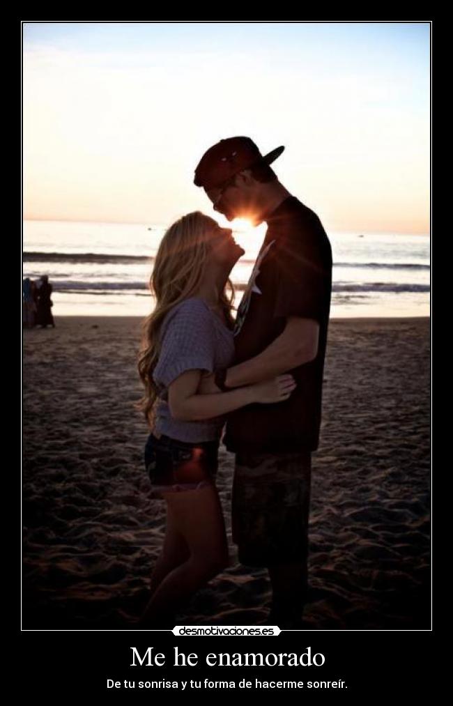 Me he enamorado - De tu sonrisa y tu forma de hacerme sonreír.