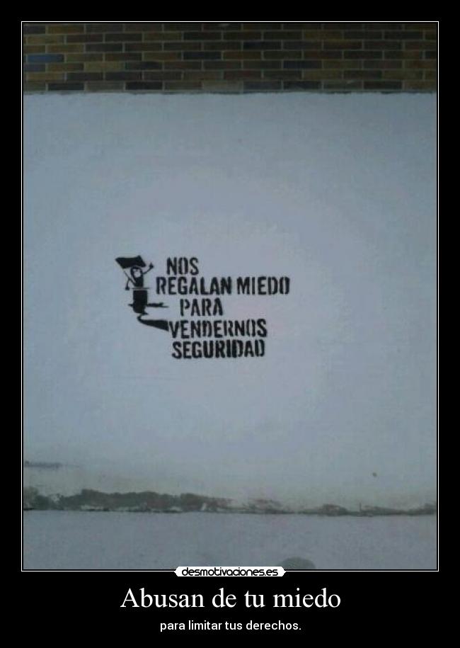Abusan de tu miedo - para limitar tus derechos.
