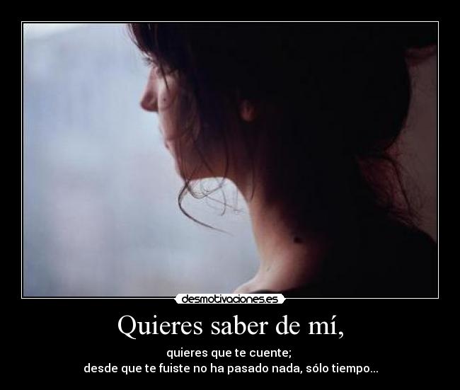 Quieres saber de mí, - quieres que te cuente; 
desde que te fuiste no ha pasado nada, sólo tiempo...