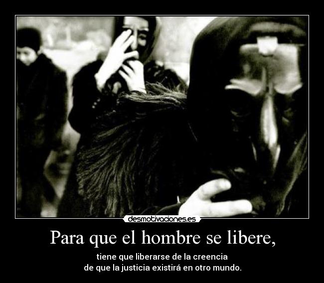 Para que el hombre se libere, - tiene que liberarse de la creencia
de que la justicia existirá en otro mundo.