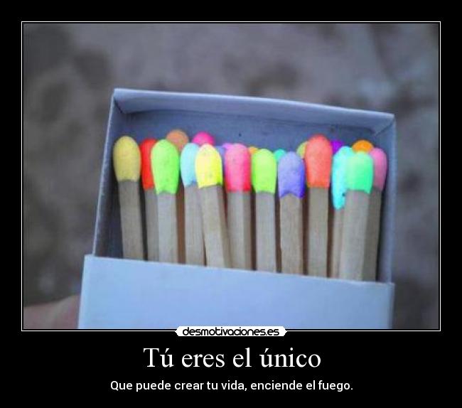 Tú eres el único - Que puede crear tu vida, enciende el fuego.