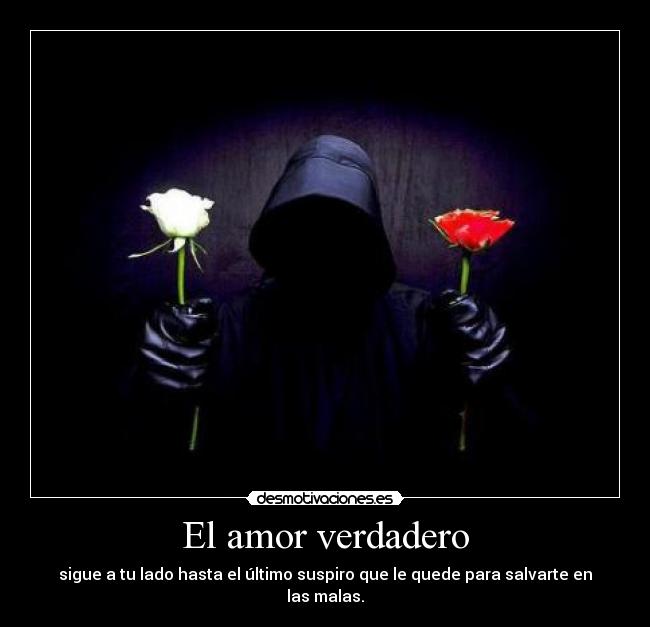 El amor verdadero - sigue a tu lado hasta el último suspiro que le quede para salvarte en las malas.