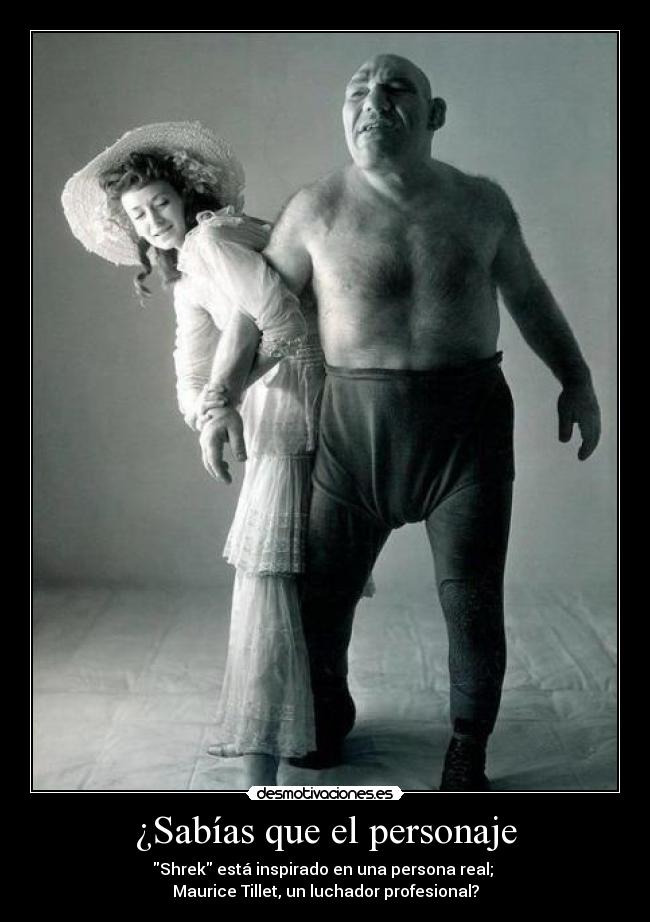 ¿Sabías que el personaje - Shrek está inspirado en una persona real;
Maurice Tillet, un luchador profesional?