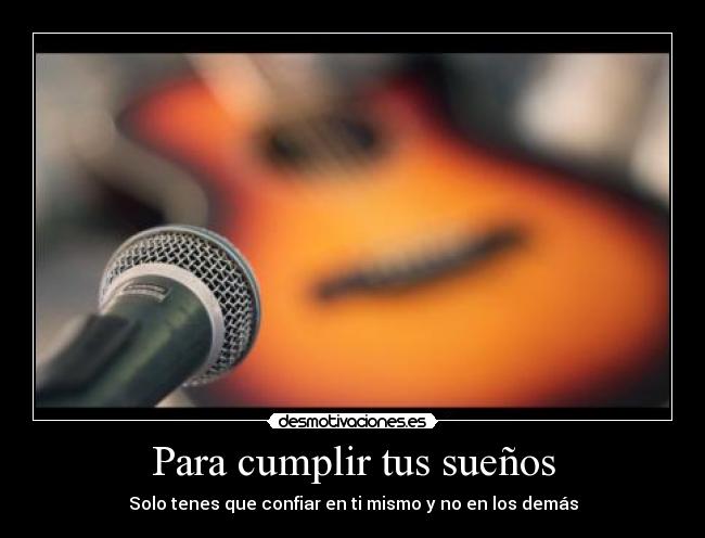 Para cumplir tus sueños - Solo tenes que confiar en ti mismo y no en los demás