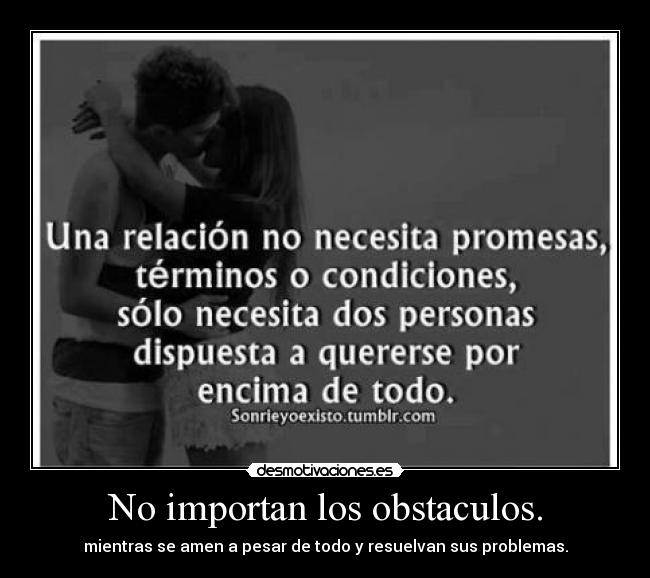 No importan los obstaculos. - mientras se amen a pesar de todo y resuelvan sus problemas.