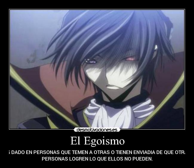 El Egoismo - ES DADO EN PERSONAS QUE TEMEN A OTRAS O TIENEN ENVIADIA DE QUE OTRAS
PERSONAS LOGREN LO QUE ELLOS NO PUEDEN.