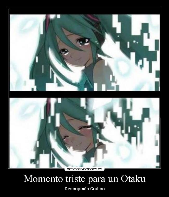 Momento triste para un Otaku - Descripción:Grafica