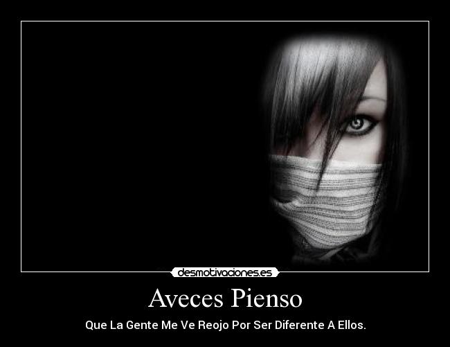 Aveces Pienso - Que La Gente Me Ve Reojo Por Ser Diferente A Ellos.