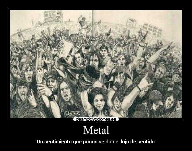 Metal - Un sentimiento que pocos se dan el lujo de sentirlo.