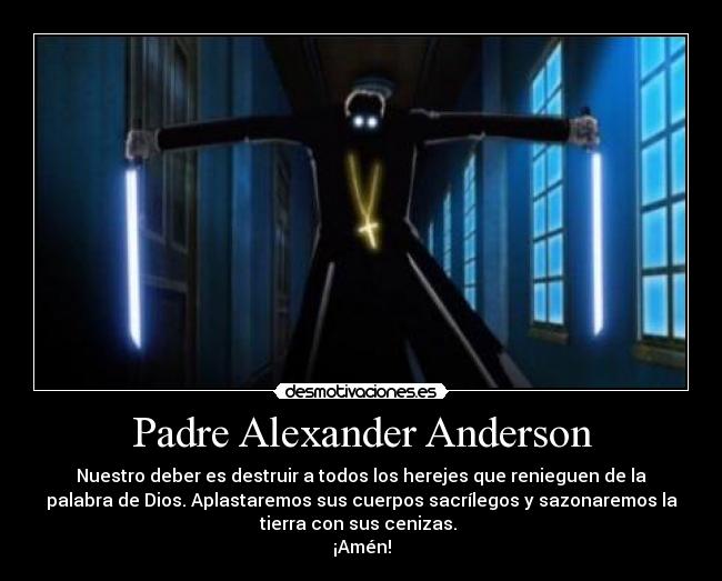 Padre Alexander Anderson - Nuestro deber es destruir a todos los herejes que renieguen de la
palabra de Dios. Aplastaremos sus cuerpos sacrílegos y sazonaremos la
tierra con sus cenizas.
¡Amén!
