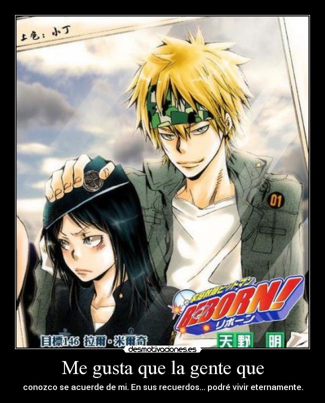 Me gusta que la gente que - conozco se acuerde de mi. En sus recuerdos... podré vivir eternamente.