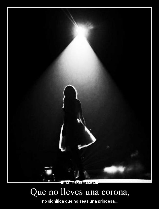 Que no lleves una corona, - no significa que no seas una princesa...
