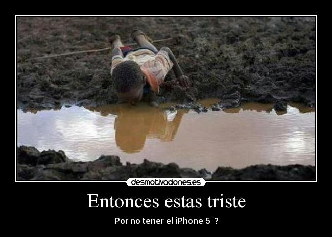 Entonces estas triste - Por no tener el iPhone 5  ?