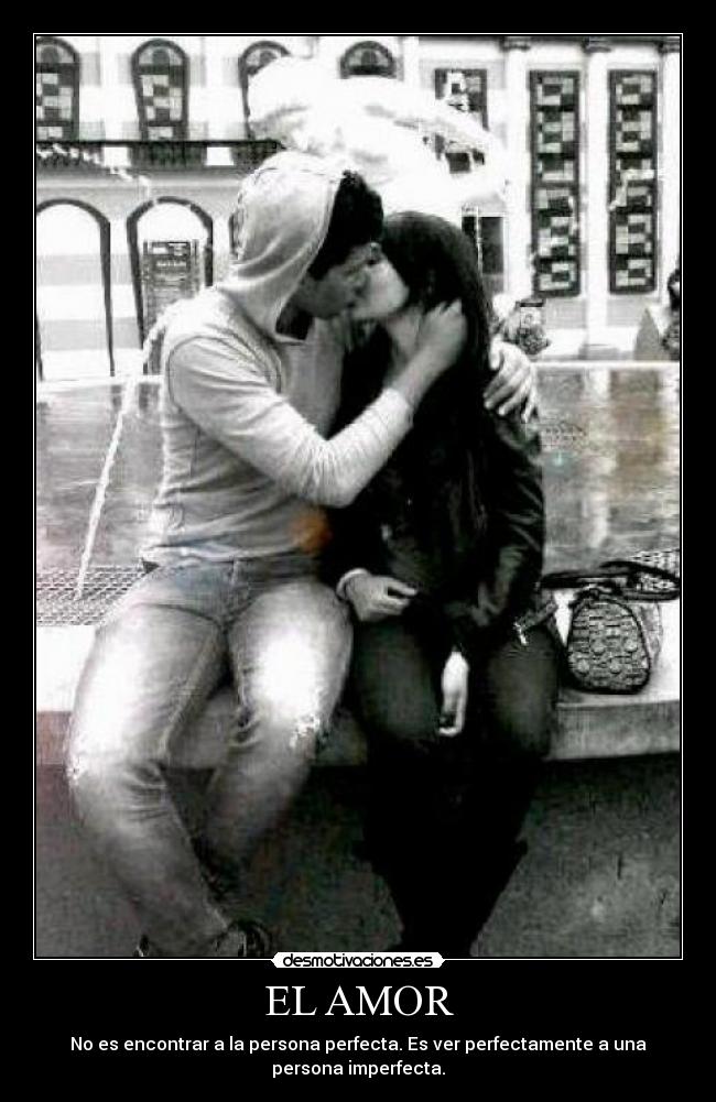 EL AMOR - No es encontrar a la persona perfecta. Es ver perfectamente a una
persona imperfecta.