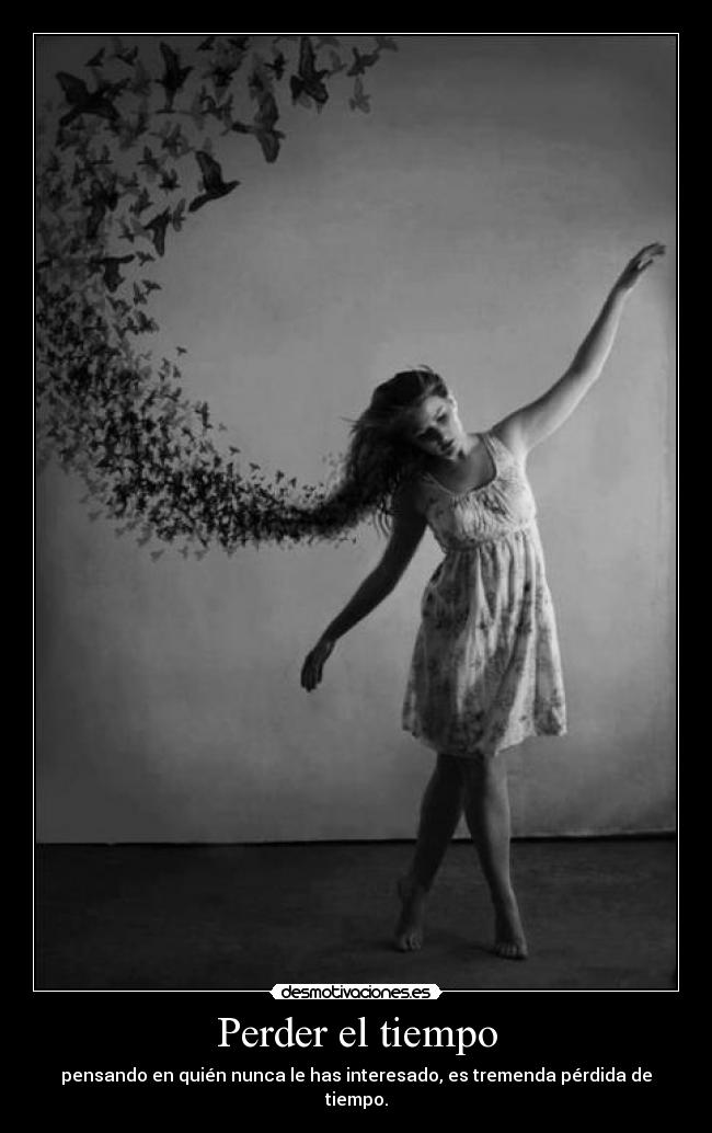 Perder el tiempo - pensando en quién nunca le has interesado, es tremenda pérdida de tiempo.