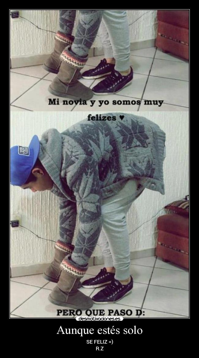 Aunque estés solo - SE FELIZ =)
R.Z