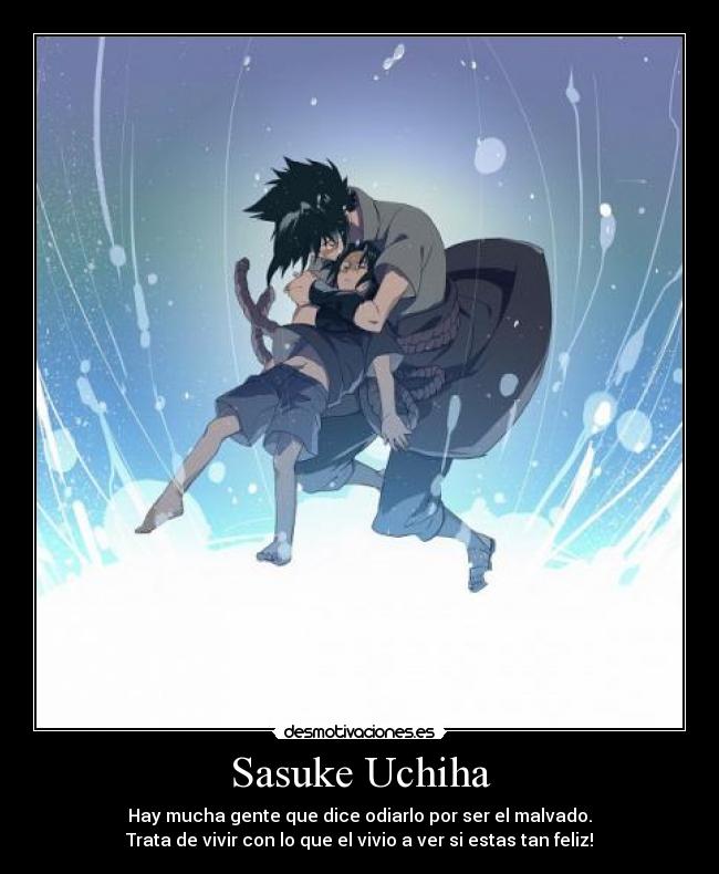 Sasuke Uchiha - Hay mucha gente que dice odiarlo por ser el malvado.
Trata de vivir con lo que el vivio a ver si estas tan feliz!