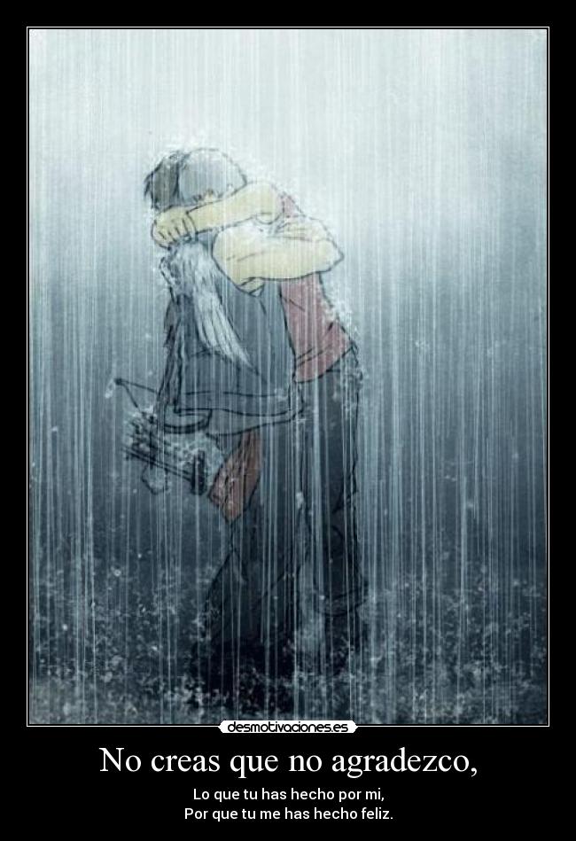 No creas que no agradezco, - Lo que tu has hecho por mi,
Por que tu me has hecho feliz.