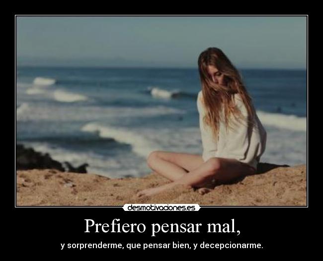 Prefiero pensar mal, - y sorprenderme, que pensar bien, y decepcionarme.