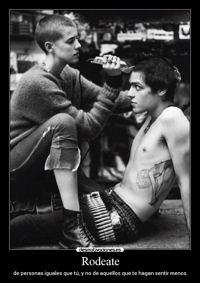 Rodeate - de personas iguales que tú, y no de aquellos que te hagan sentir menos.