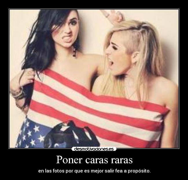 Poner caras raras - en las fotos por que es mejor salir fea a propósito.