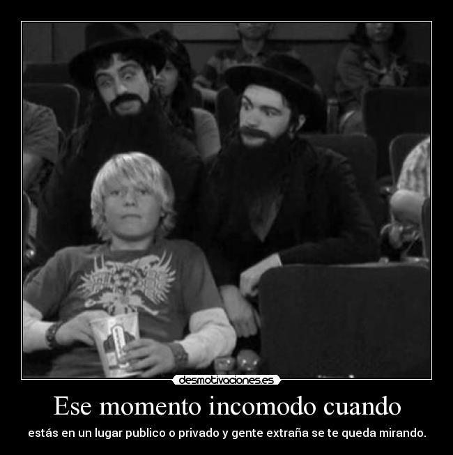 Ese momento incomodo cuando - estás en un lugar publico o privado y gente extraña se te queda mirando.