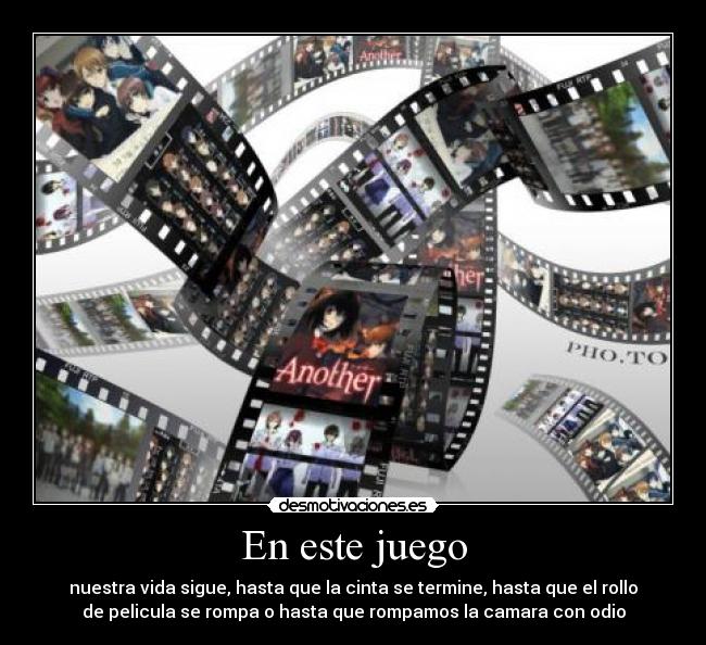 En este juego - nuestra vida sigue, hasta que la cinta se termine, hasta que el rollo
de pelicula se rompa o hasta que rompamos la camara con odio