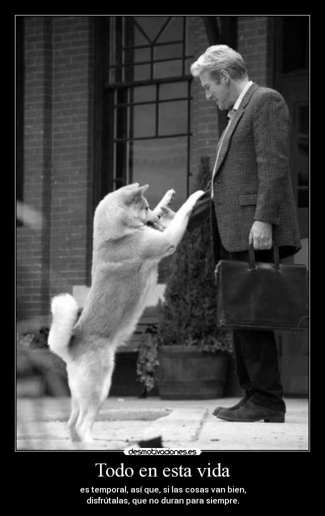 Todo en esta vida - es temporal, así que, si las cosas van bien,
disfrútalas, que no duran para siempre.
