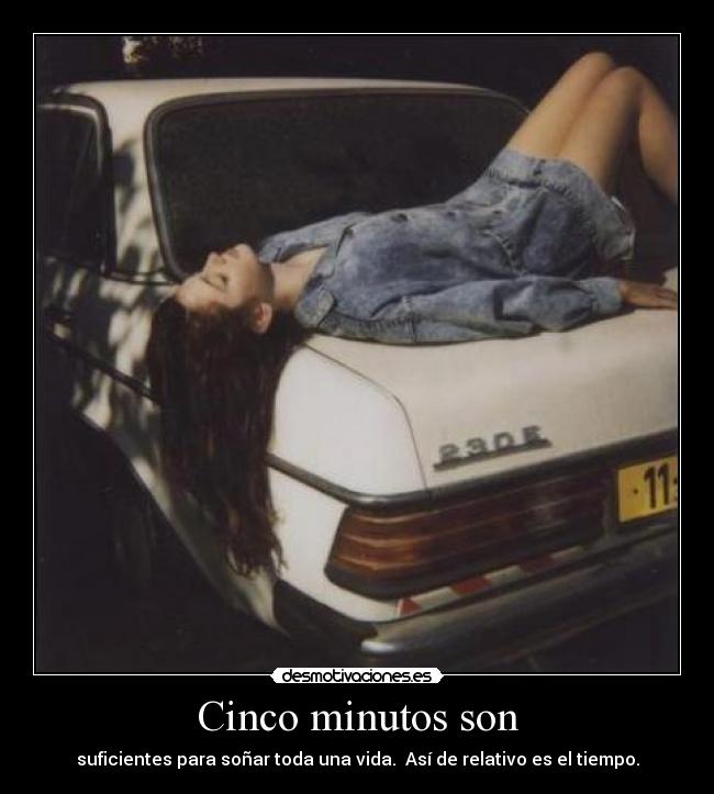 Cinco minutos son - suficientes para soñar toda una vida. Así de relativo es el tiempo.