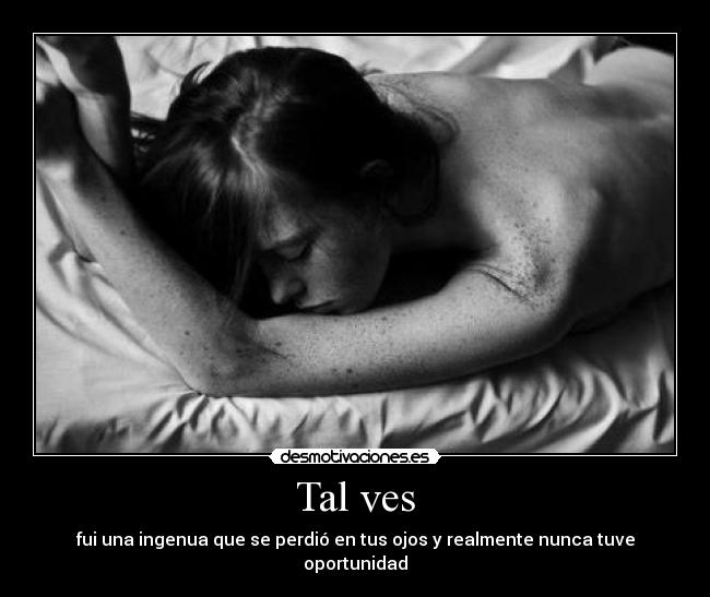 Tal ves - fui una ingenua que se perdió en tus ojos y realmente nunca tuve oportunidad