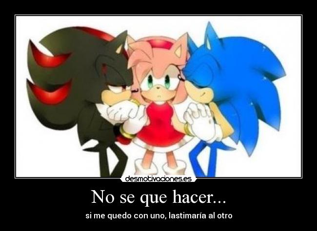 No se que hacer... - si me quedo con uno, lastimaría al otro