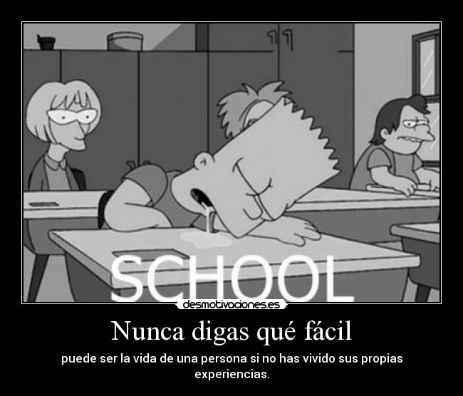 Nunca digas qué fácil - puede ser la vida de una persona si no has vivido sus propias experiencias.