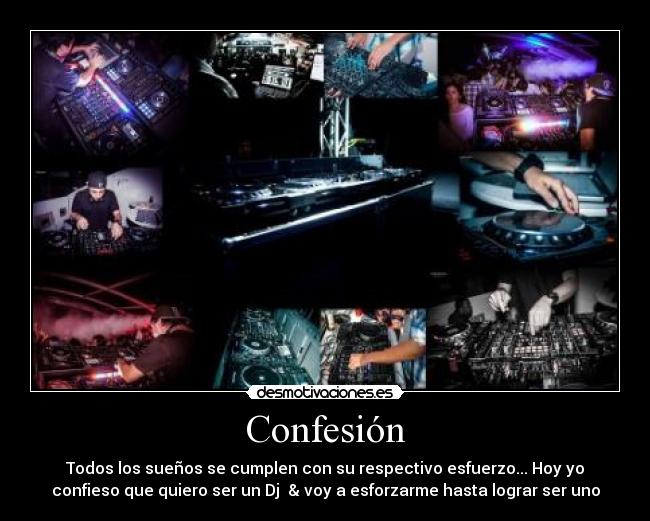 Confesión - Todos los sueños se cumplen con su respectivo esfuerzo... Hoy yo
confieso que quiero ser un Dj & voy a esforzarme hasta lograr ser uno