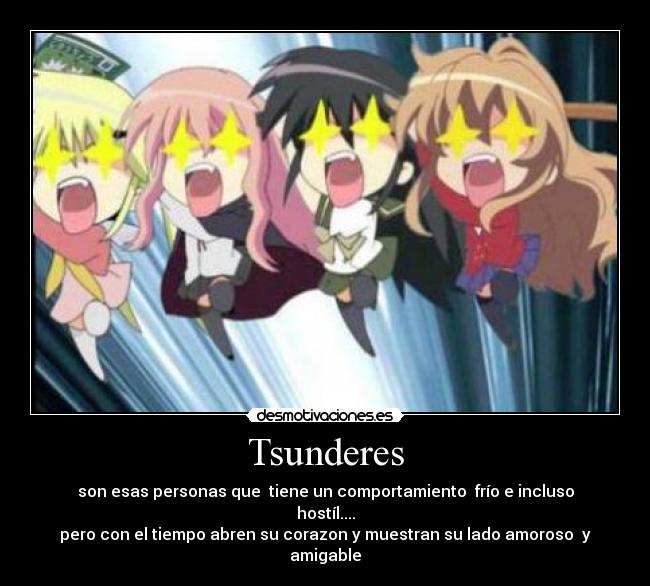 Tsunderes - son esas personas que tiene un comportamiento frío e incluso hostíl....
pero con el tiempo abren su corazon y muestran su lado amoroso y amigable