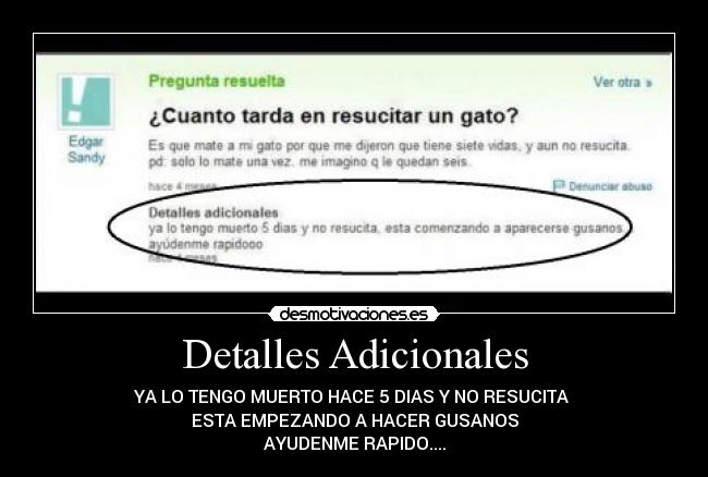 Detalles Adicionales - YA LO TENGO MUERTO HACE 5 DIAS Y NO RESUCITA
ESTA EMPEZANDO A HACER GUSANOS
AYUDENME RAPIDO....