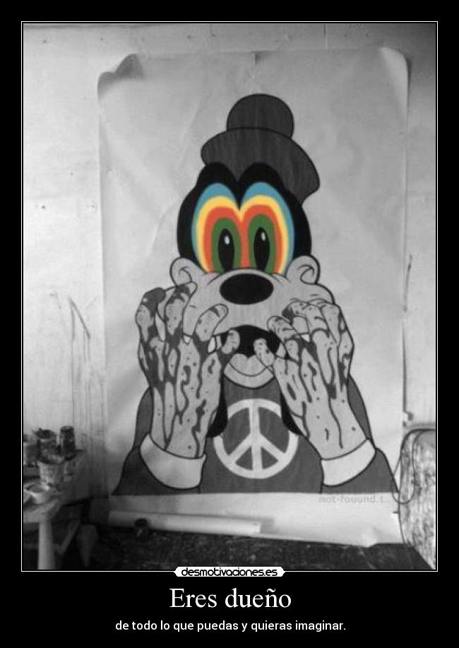 Eres dueño - de todo lo que puedas y quieras imaginar.