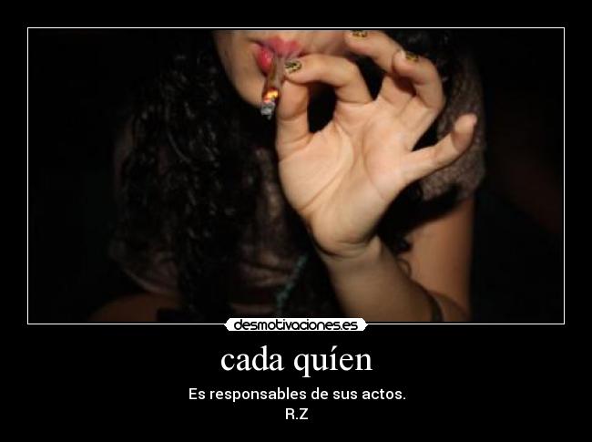 cada quíen - Es responsables de sus actos.
R.Z