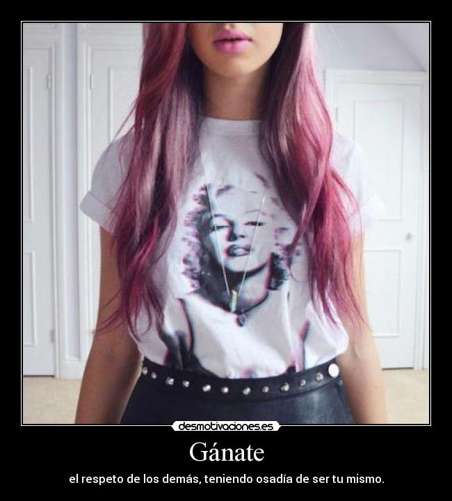 Gánate - el respeto de los demás, teniendo osadía de ser tu mismo.