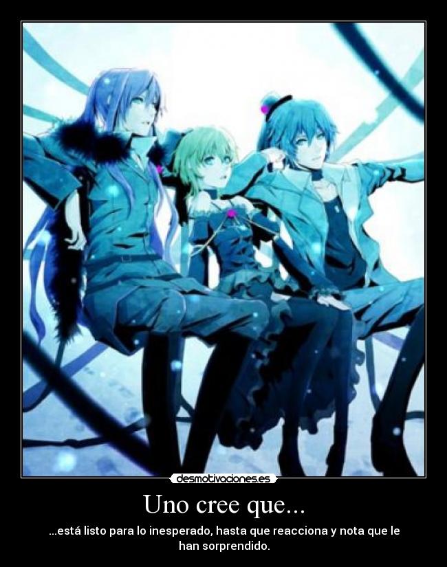 Uno cree que... - ...está listo para lo inesperado, hasta que reacciona y nota que le han sorprendido.