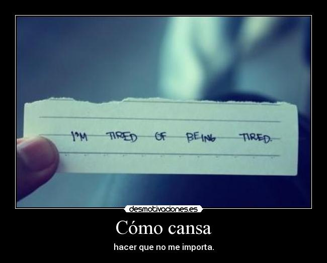 Cómo cansa - hacer que no me importa.