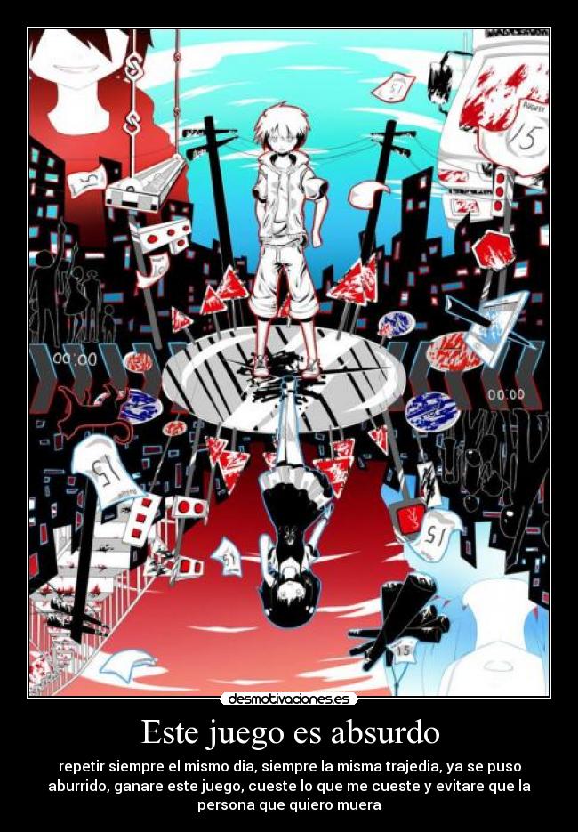 Este juego es absurdo - repetir siempre el mismo dia, siempre la misma trajedia, ya se puso
aburrido, ganare este juego, cueste lo que me cueste y evitare que la
persona que quiero muera
