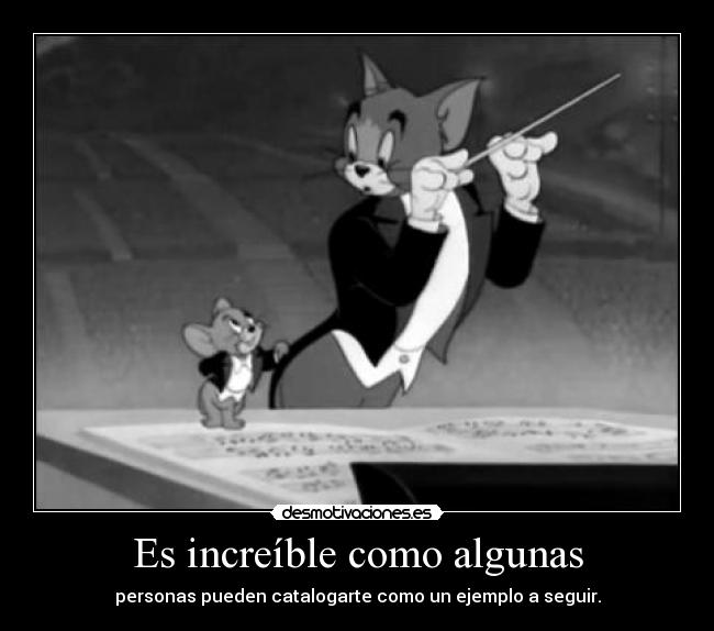 Es increíble como algunas - personas pueden catalogarte como un ejemplo a seguir.