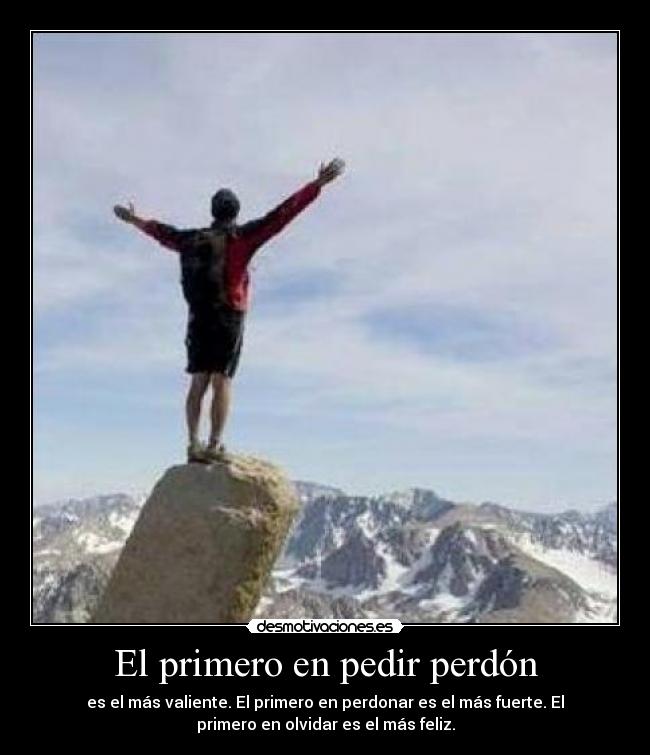 El primero en pedir perdón - es el más valiente. El primero en perdonar es el más fuerte. El
primero en olvidar es el más feliz.
