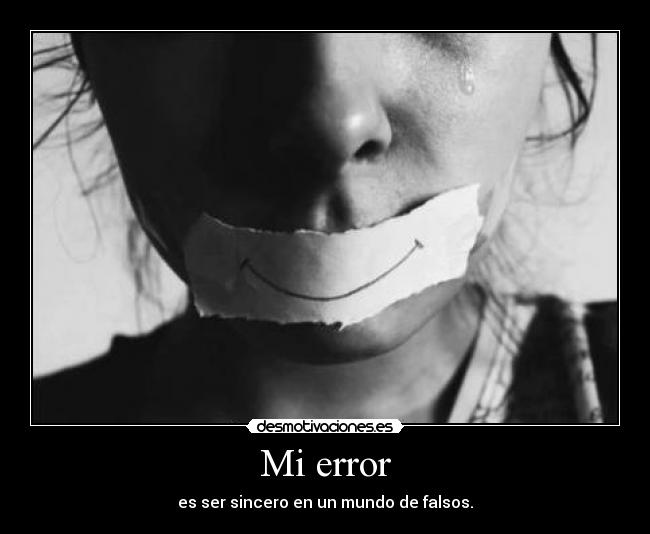 Mi error - es ser sincero en un mundo de falsos.