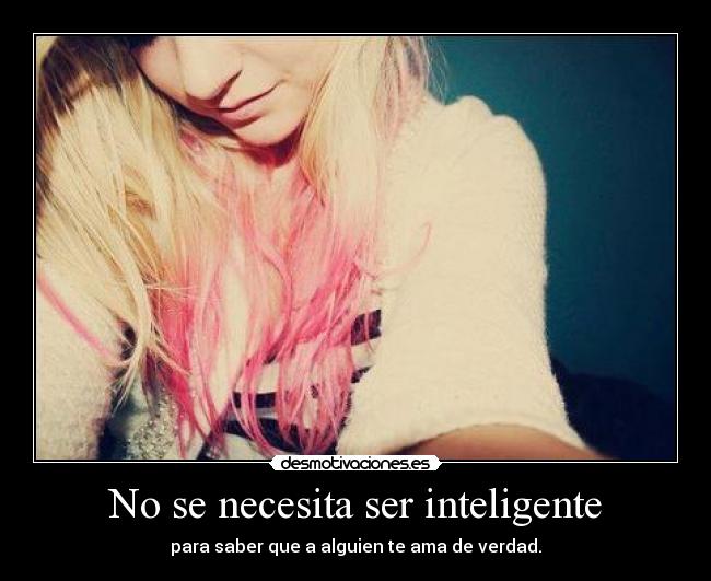 No se necesita ser inteligente - para saber que a alguien te ama de verdad.