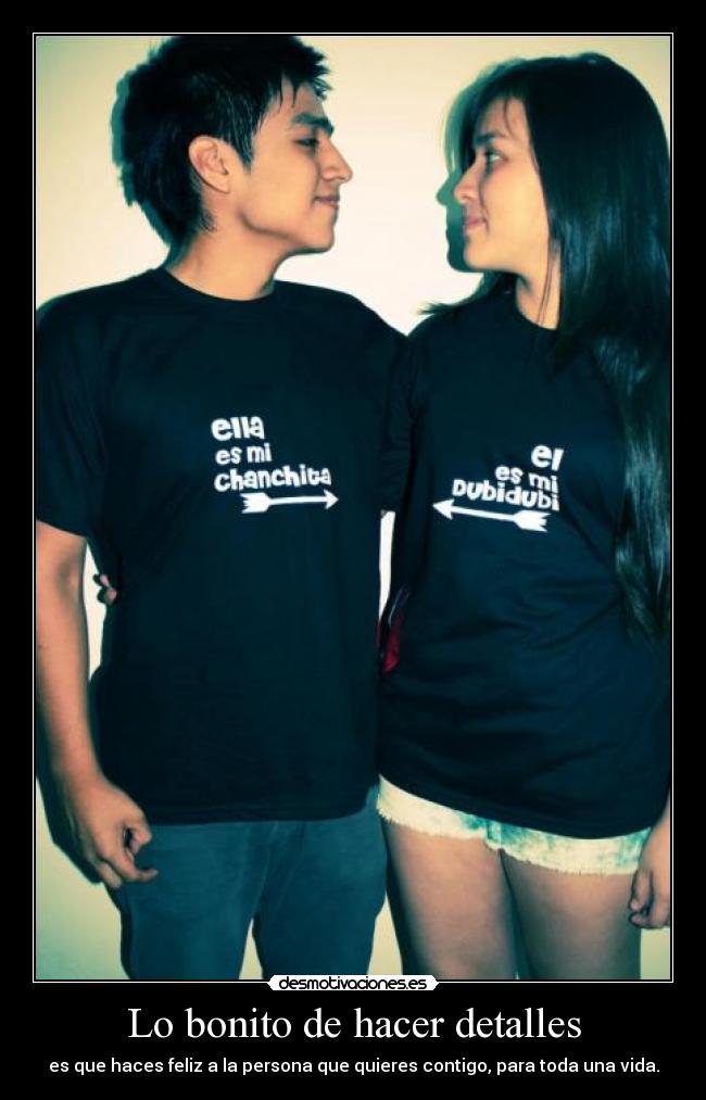 Lo bonito de hacer detalles - es que haces feliz a la persona que quieres contigo, para toda una vida.