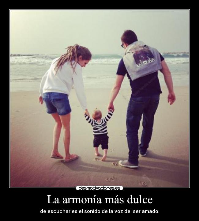 La armonía más dulce - de escuchar es el sonido de la voz del ser amado.