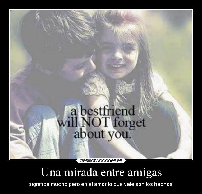 Una mirada entre amigas - significa mucho pero en el amor lo que vale son los hechos.